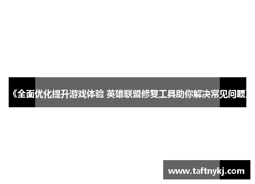 《全面优化提升游戏体验 英雄联盟修复工具助你解决常见问题》