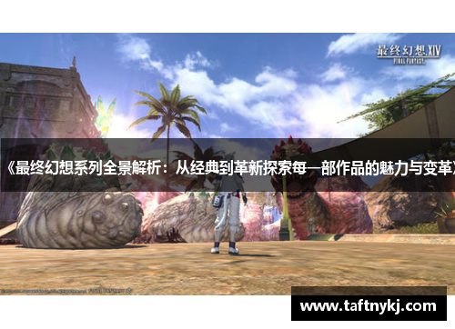 《最终幻想系列全景解析：从经典到革新探索每一部作品的魅力与变革》